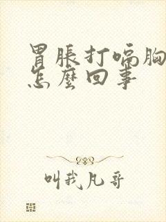 胃胀打嗝胸疼是怎么回事