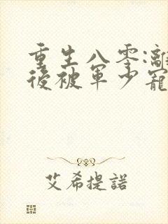 重生八零:离婚后被军少宠上天在哪看全文