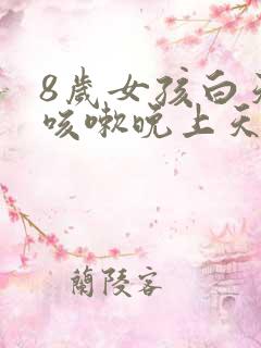 8岁女孩白天不咳嗽晚上天天咳