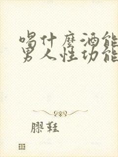 喝什么酒能提高男人性功能