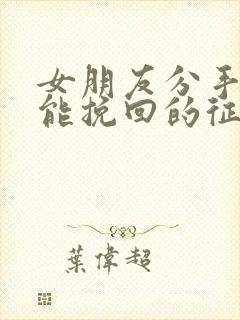 女朋友分手后还能挽回的征兆