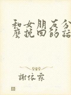 和女朋友分手怎么挽回的话语