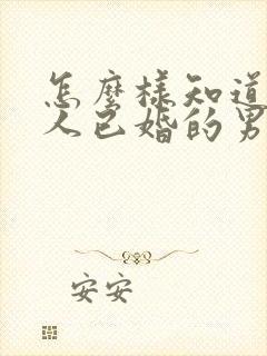 怎么样知道一个人已婚的男人喜欢你