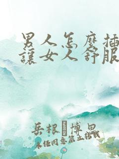 男人怎么插才能让女人舒服