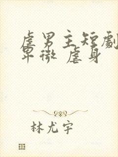 虐男主短剧男主卑微 虐身