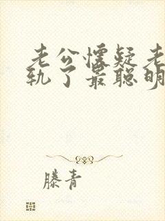 老公怀疑老婆出轨了最聪明的处理方法