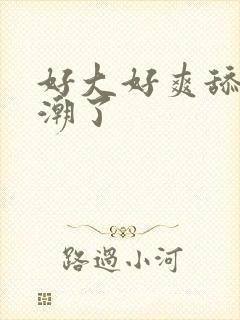 好大好爽舔我高潮了