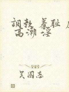 调教 羞耻 虐 高潮 淫