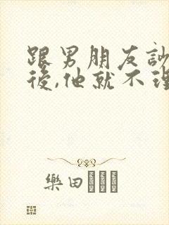 跟男朋友吵架以后,他就不理我了