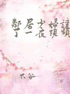 邻居少妇让我爽了一夜视频