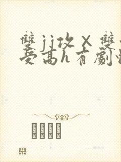 双jj攻×双性受高h有剧情