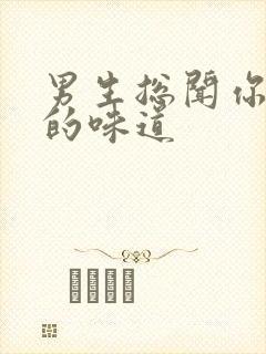 男生总闻你身上的味道