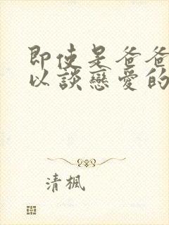 即使是爸爸也可以谈恋爱的动漫