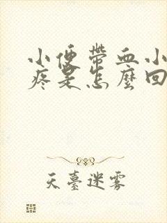 小便带血小肚子疼是怎么回事男