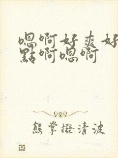 嗯啊好爽好棒快点啊嗯啊