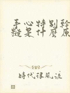 手心特别干燥粗糙是什么原因