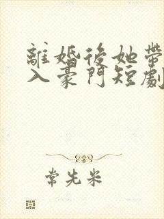离婚后她带崽嫁入豪门短剧