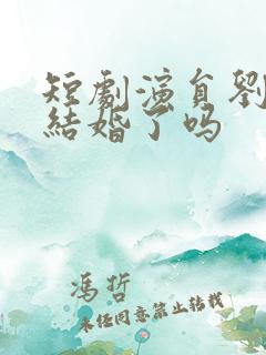 短剧演员刘晓旭结婚了吗