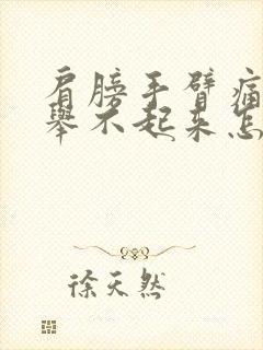 肩膀手臂痛的手举不起来怎么治疗