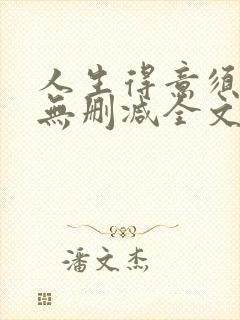 人生得意须尽欢无删减全文阅读