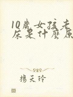 10岁女孩老尿床是什么原因