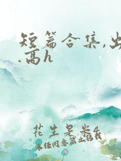 短篇合集,出轨.高h