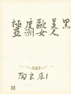 极度欧美黑人操亚洲女人