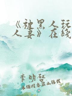 《被黑人玩弄的人妻》在线观看