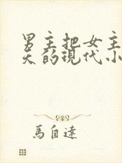 男主把女主宠上天的现代小说