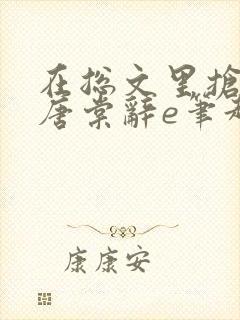 在总文里抢主角唐棠辞e笔趣阁