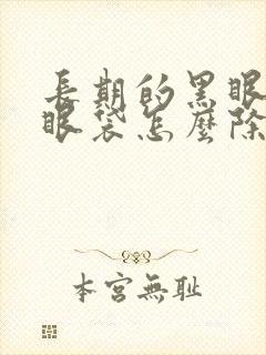 长期的黑眼圈和眼袋怎么除去