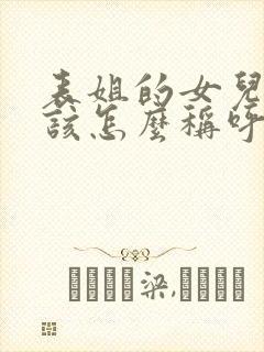 表姐的女儿我应该怎么称呼