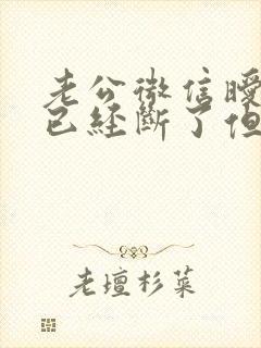 老公微信暧昧说已经断了但是还是在聊