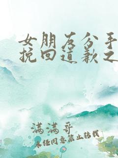 女朋友分手了想挽回道歉之类的话