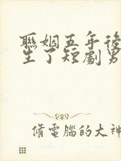 联姻五年后她重生了短剧男主