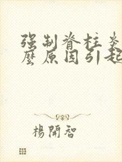 强制脊柱炎是什么原因引起的