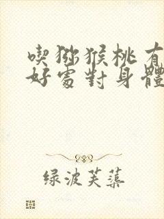 吃猕猴桃有什么好处对身体