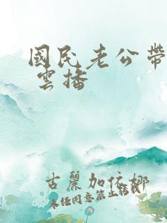 国民老公带回家 云播