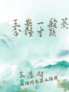 玉米一般蒸多少分钟才熟