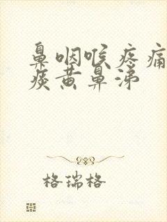 鼻咽喉疼痛有黄痰黄鼻涕