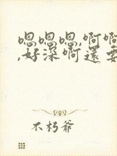 嗯嗯嗯,啊啊啊,好深啊还要