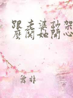 跟老婆吵架了怎么哄她开心