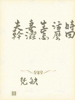 夫妻生活时阴道干涩怎么回事