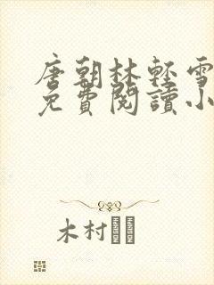 唐朝林轻雪全文免费阅读小说无弹窗