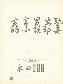 古言男出轨成瘾的小说3p妻子亲眼目睹