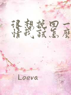 很想挽回一段感情我该怎么办