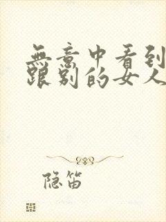 无意中看到老公跟别的女人聊暧昧