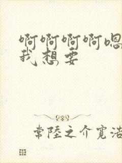 啊啊啊啊嗯嗯嗯我想要