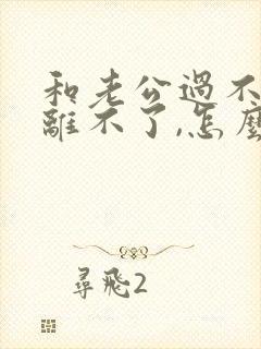 和老公过不好也离不了,怎么办