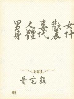 男人喜欢女人的身体代表什么心理